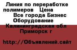 Линия по переработке полимеров › Цена ­ 2 000 000 - Все города Бизнес » Оборудование   . Калининградская обл.,Приморск г.